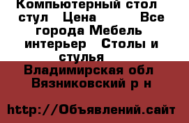 Компьютерный стол   стул › Цена ­ 999 - Все города Мебель, интерьер » Столы и стулья   . Владимирская обл.,Вязниковский р-н